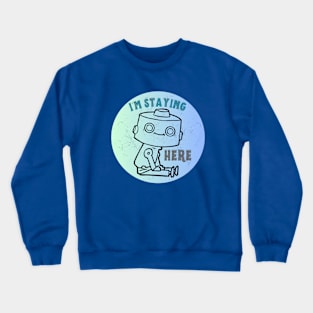 Cute Robot - I'm Staying Here Crewneck Sweatshirt